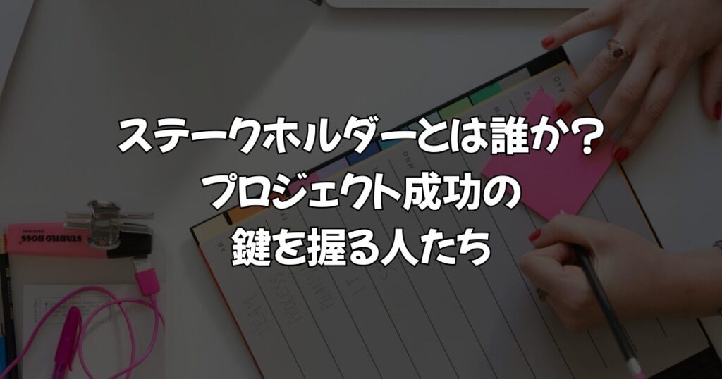 ステークホルダーとは誰か?プロジェクト成功の鍵を握る人たち
